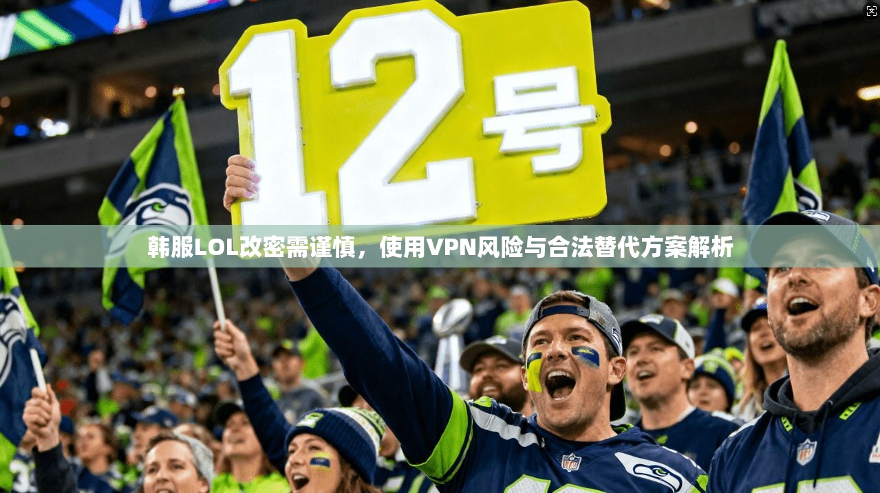 韩服LOL改密需谨慎，使用VPN风险与合法替代方案解析