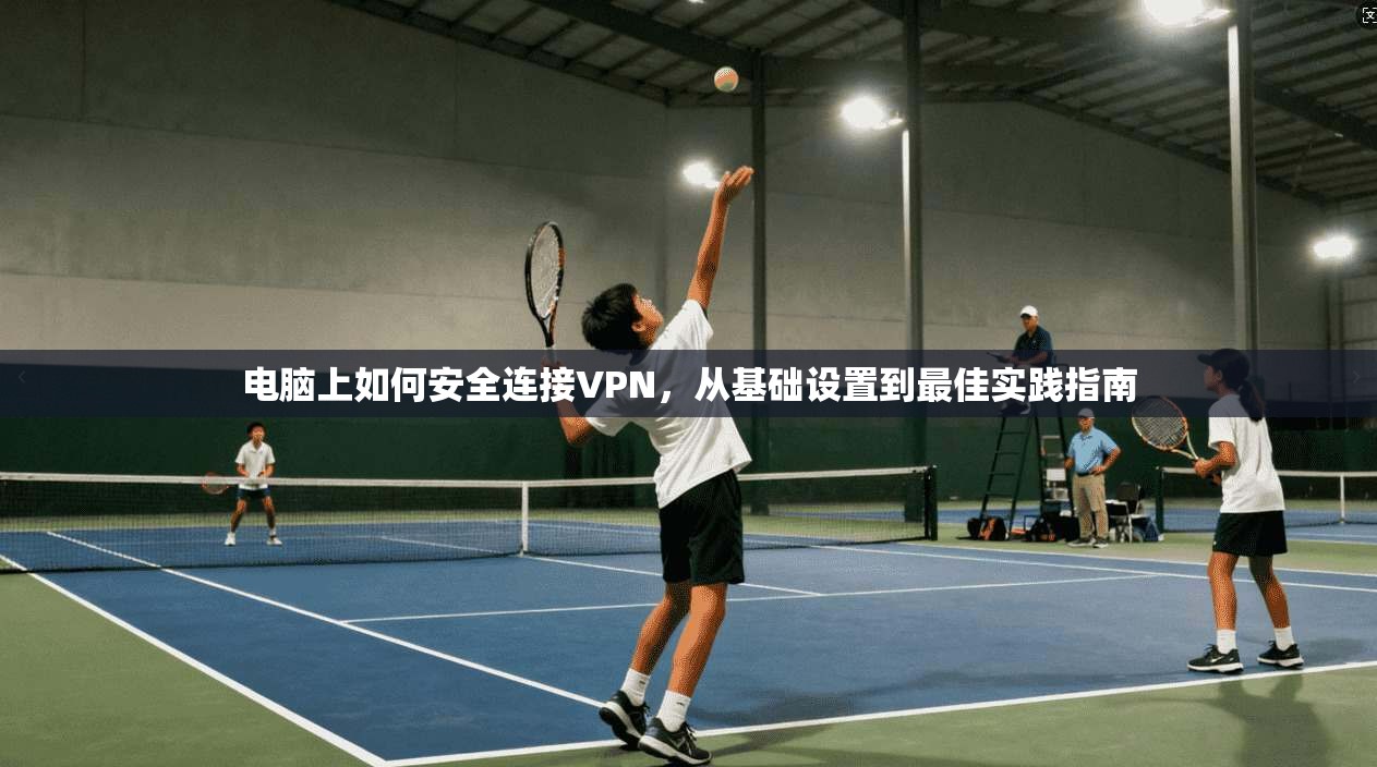 电脑上如何安全连接VPN，从基础设置到最佳实践指南