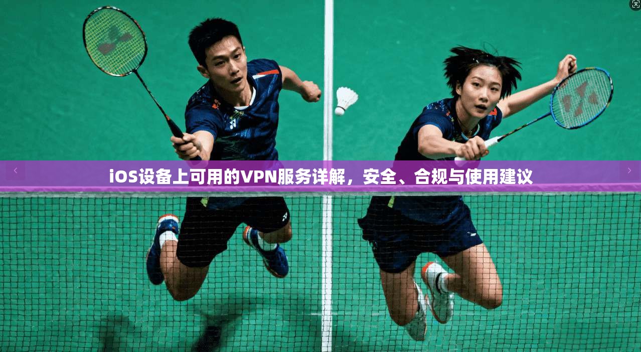 iOS设备上可用的VPN服务详解，安全、合规与使用建议