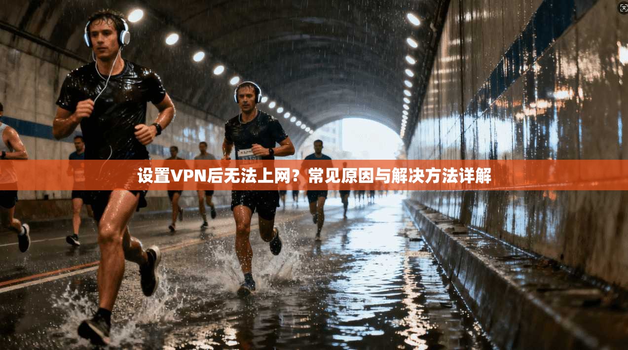 设置VPN后无法上网？常见原因与解决方法详解