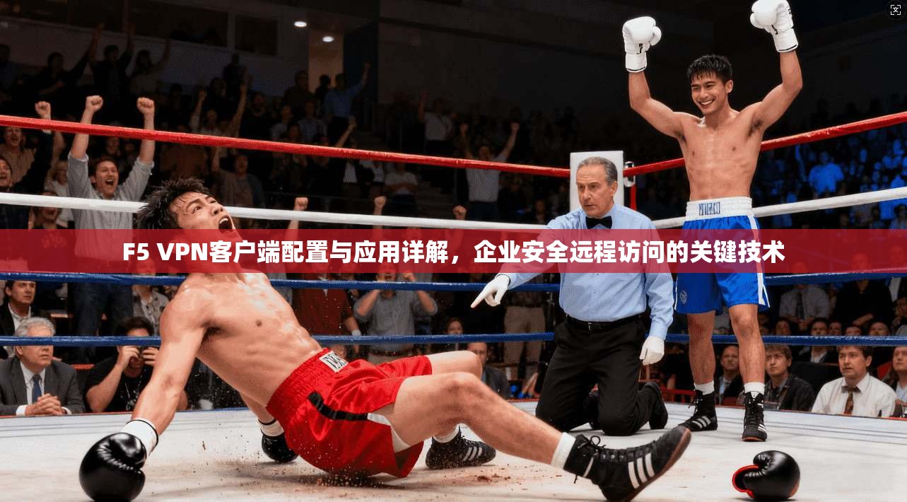 F5 VPN客户端配置与应用详解，企业安全远程访问的关键技术