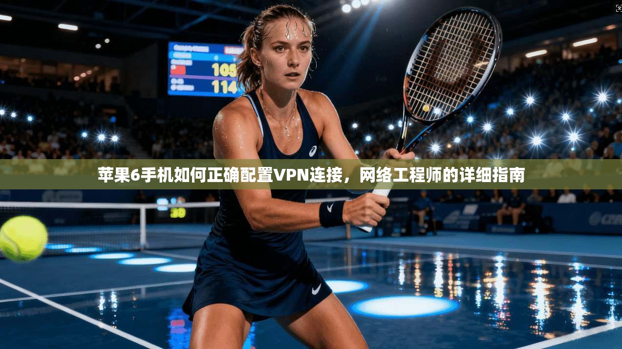 苹果6手机如何正确配置VPN连接，网络工程师的详细指南