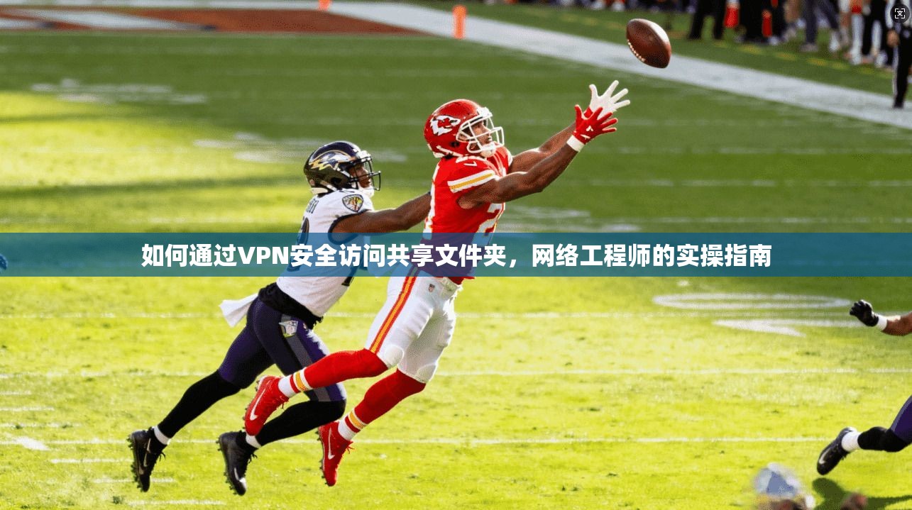 如何通过VPN安全访问共享文件夹，网络工程师的实操指南