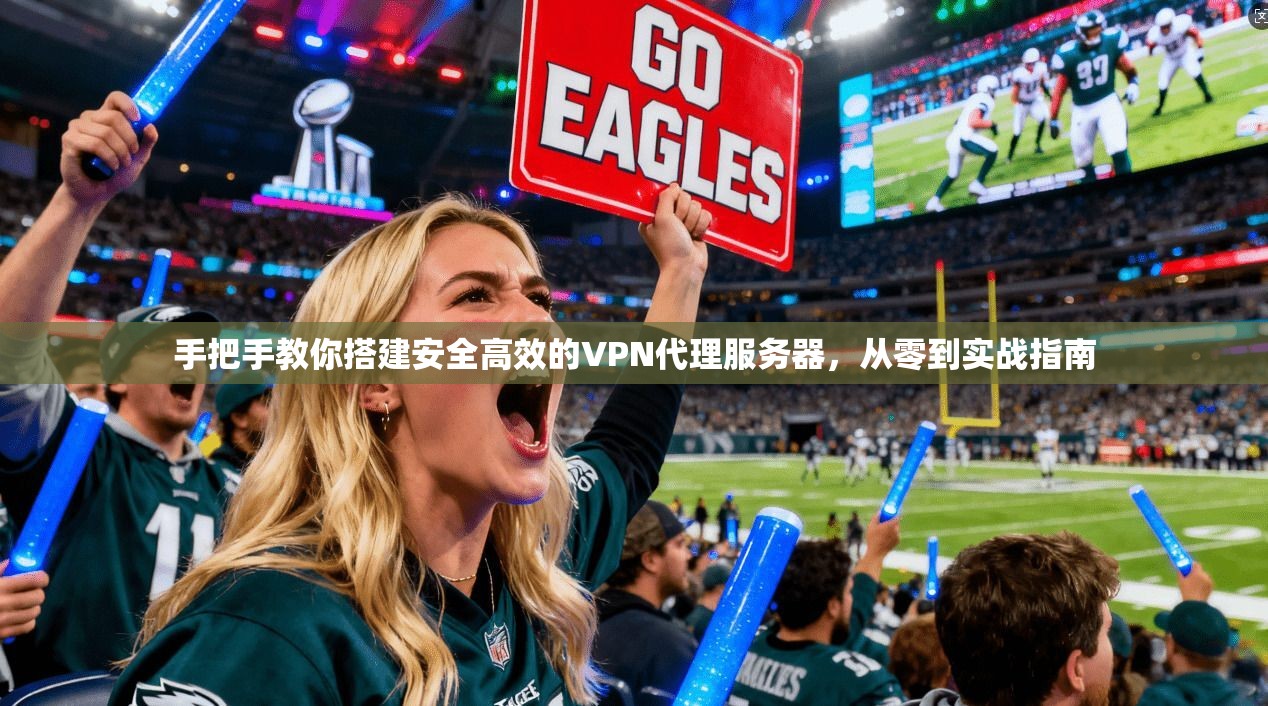 手把手教你搭建安全高效的VPN代理服务器，从零到实战指南
