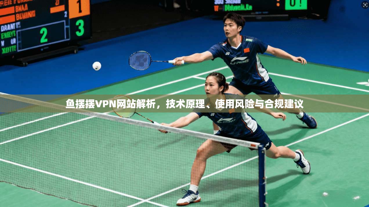 鱼摆摆VPN网站解析，技术原理、使用风险与合规建议