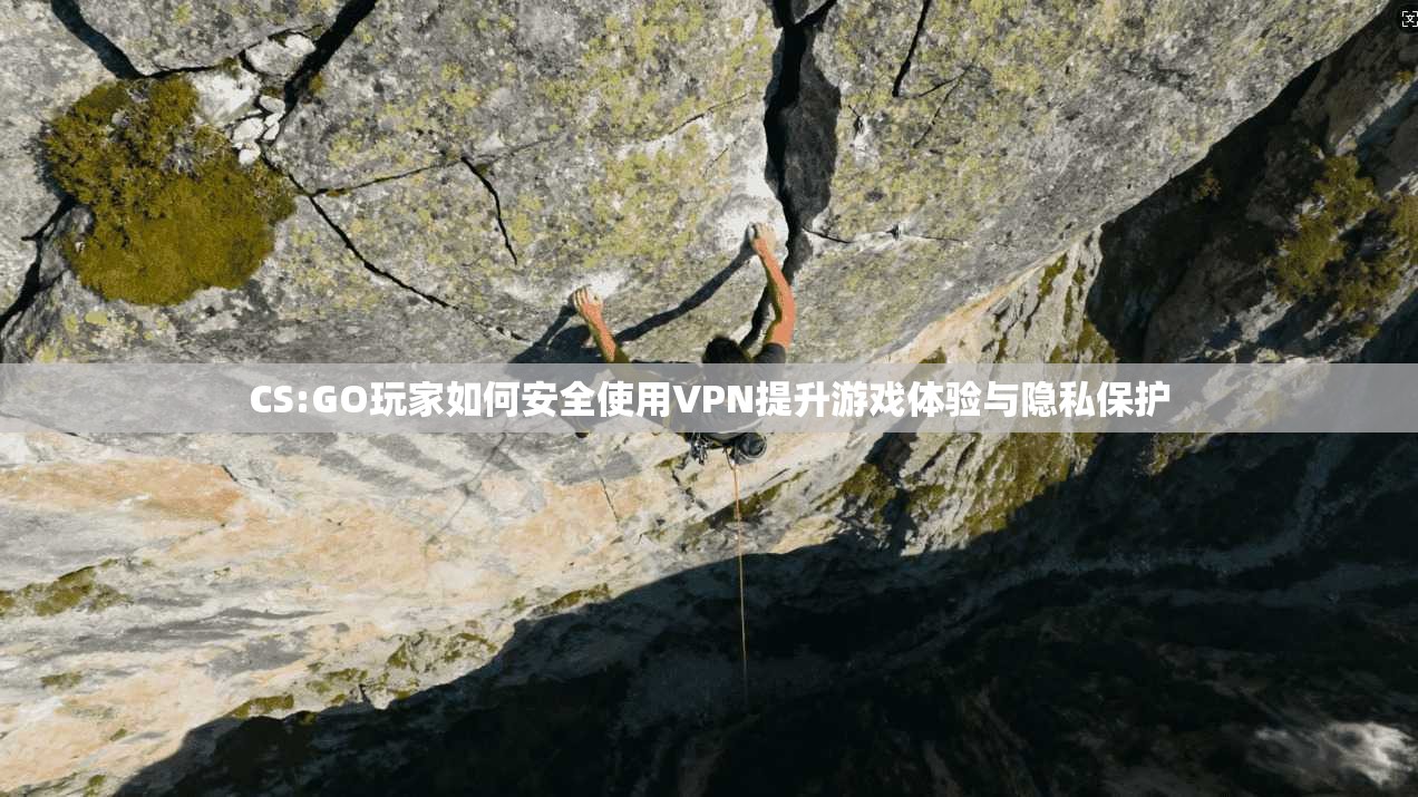CS:GO玩家如何安全使用VPN提升游戏体验与隐私保护