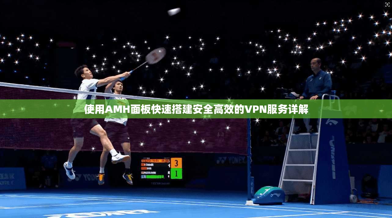 使用AMH面板快速搭建安全高效的VPN服务详解