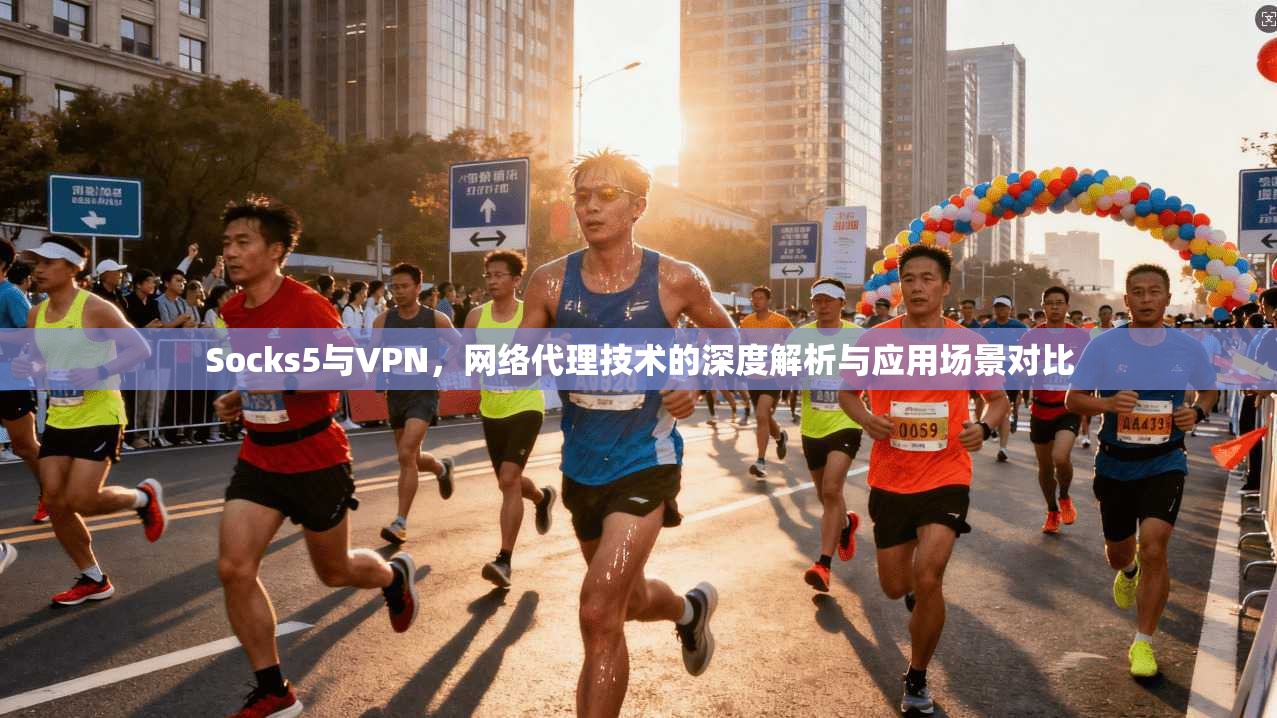 Socks5与VPN，网络代理技术的深度解析与应用场景对比
