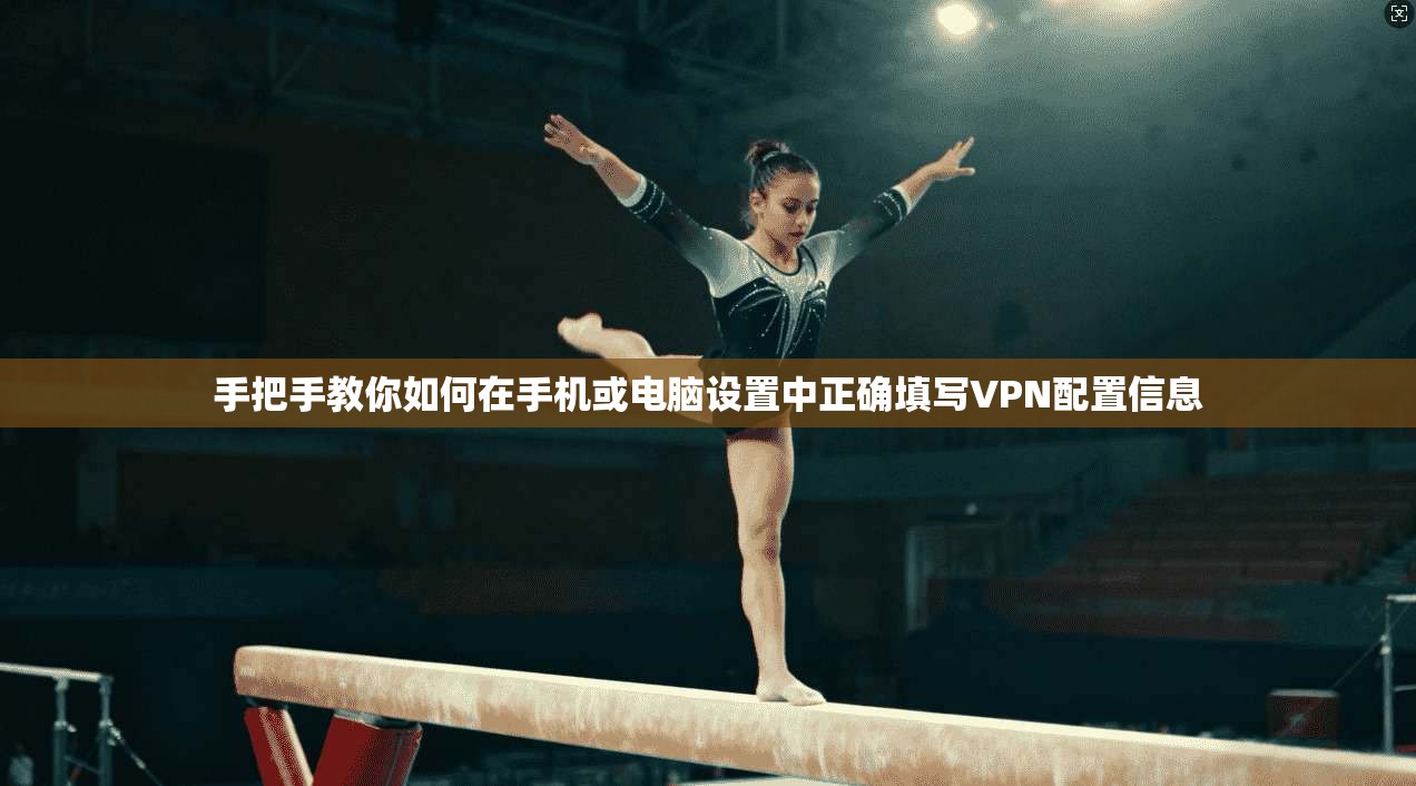 手把手教你如何在手机或电脑设置中正确填写VPN配置信息