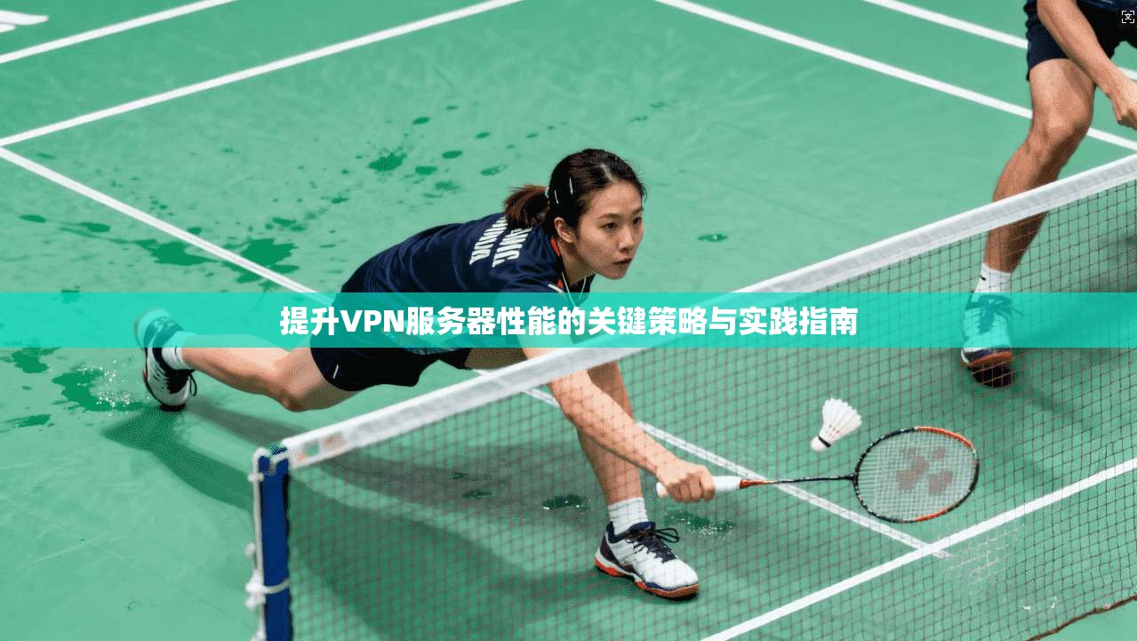 提升VPN服务器性能的关键策略与实践指南