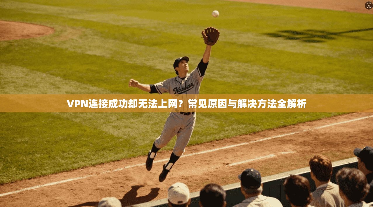 VPN连接成功却无法上网？常见原因与解决方法全解析