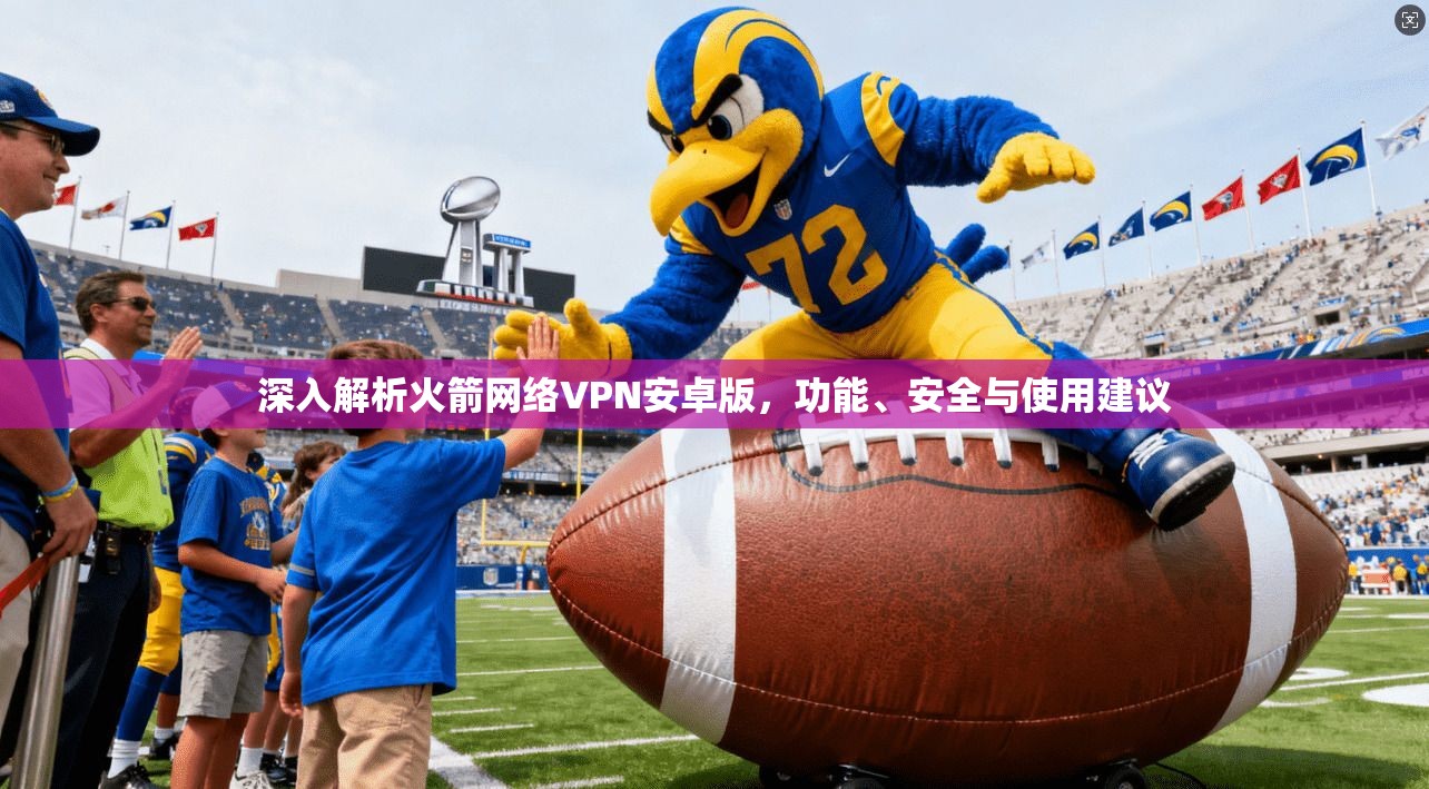 深入解析火箭网络VPN安卓版，功能、安全与使用建议