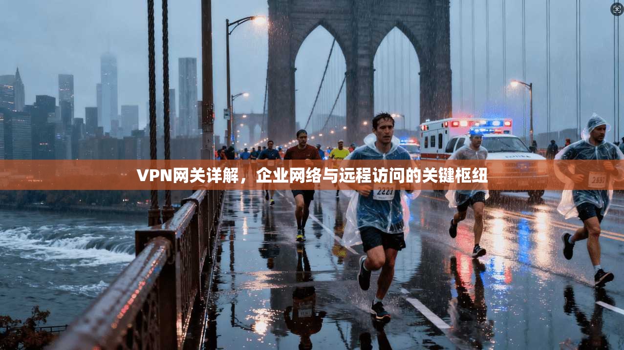 VPN网关详解，企业网络与远程访问的关键枢纽