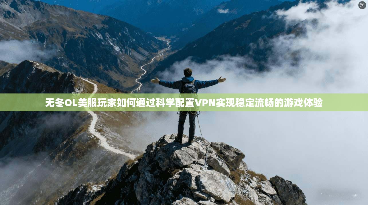 无冬OL美服玩家如何通过科学配置VPN实现稳定流畅的游戏体验
