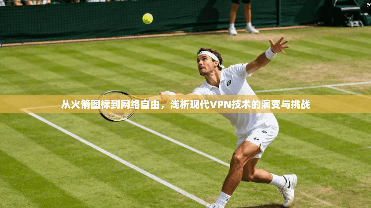 从火箭图标到网络自由，浅析现代VPN技术的演变与挑战