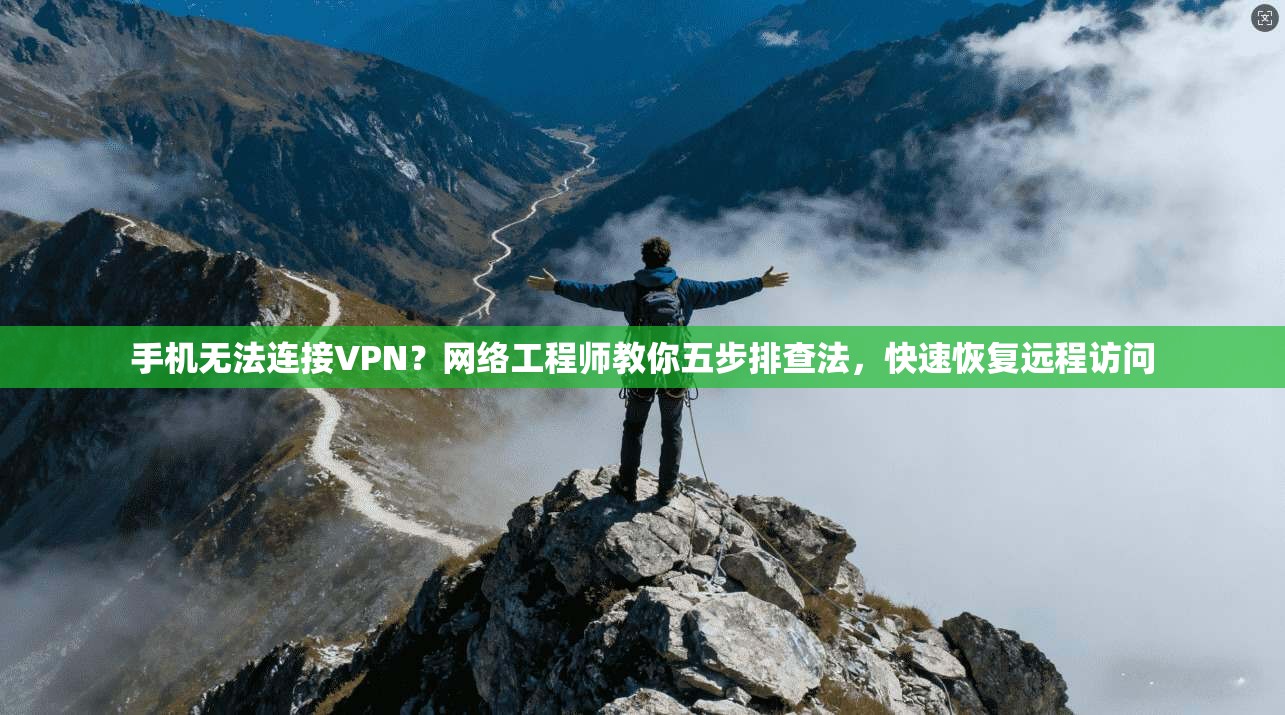 手机无法连接VPN？网络工程师教你五步排查法，快速恢复远程访问