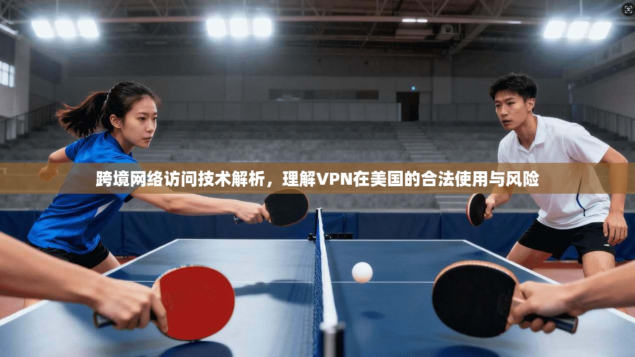 跨境网络访问技术解析，理解VPN在美国的合法使用与风险