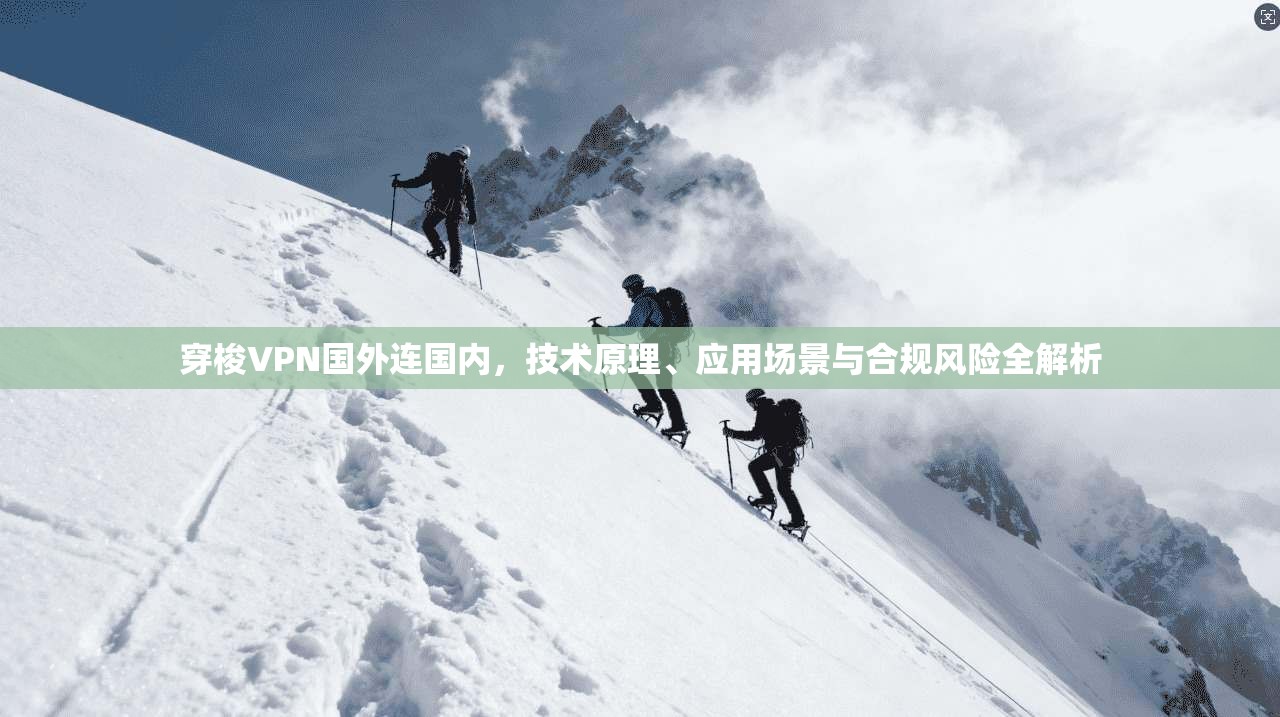 穿梭VPN国外连国内，技术原理、应用场景与合规风险全解析
