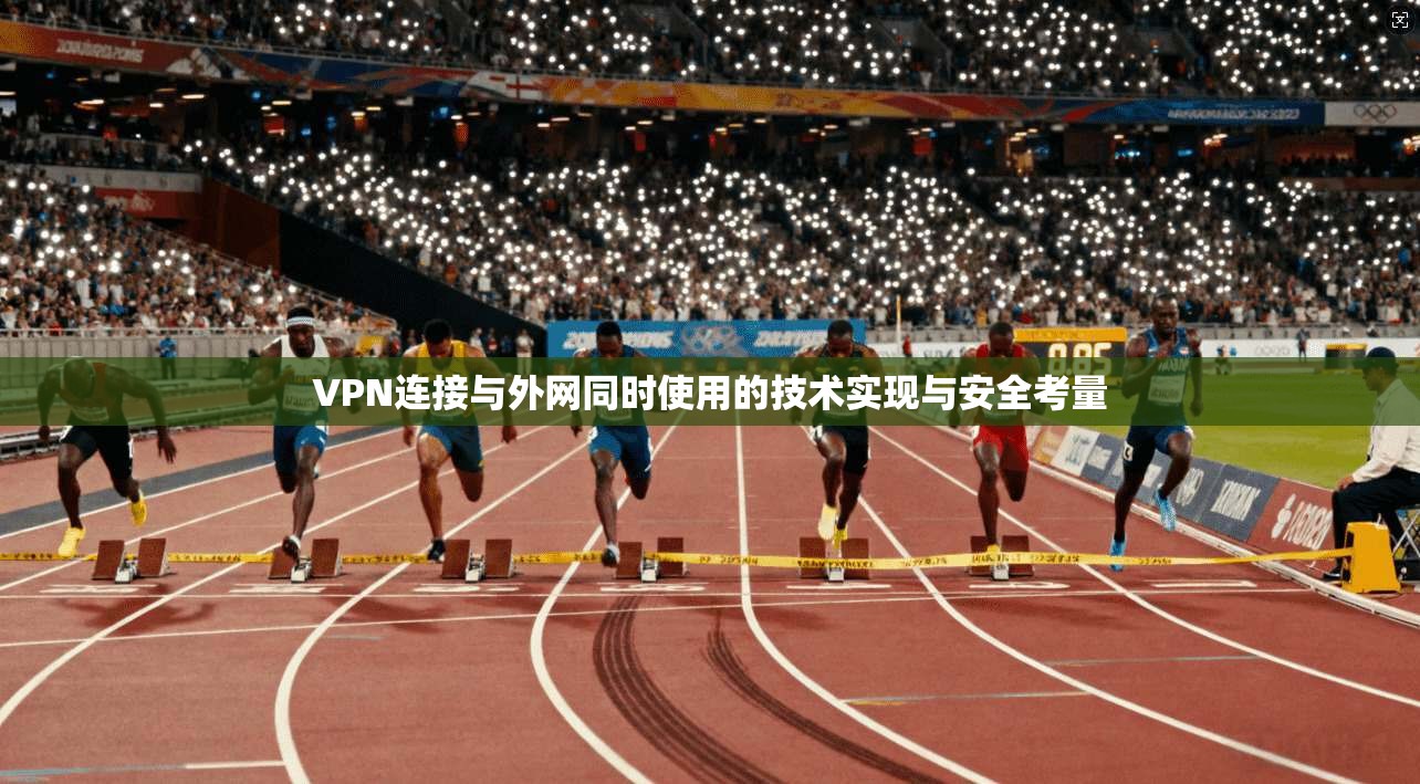 VPN连接与外网同时使用的技术实现与安全考量