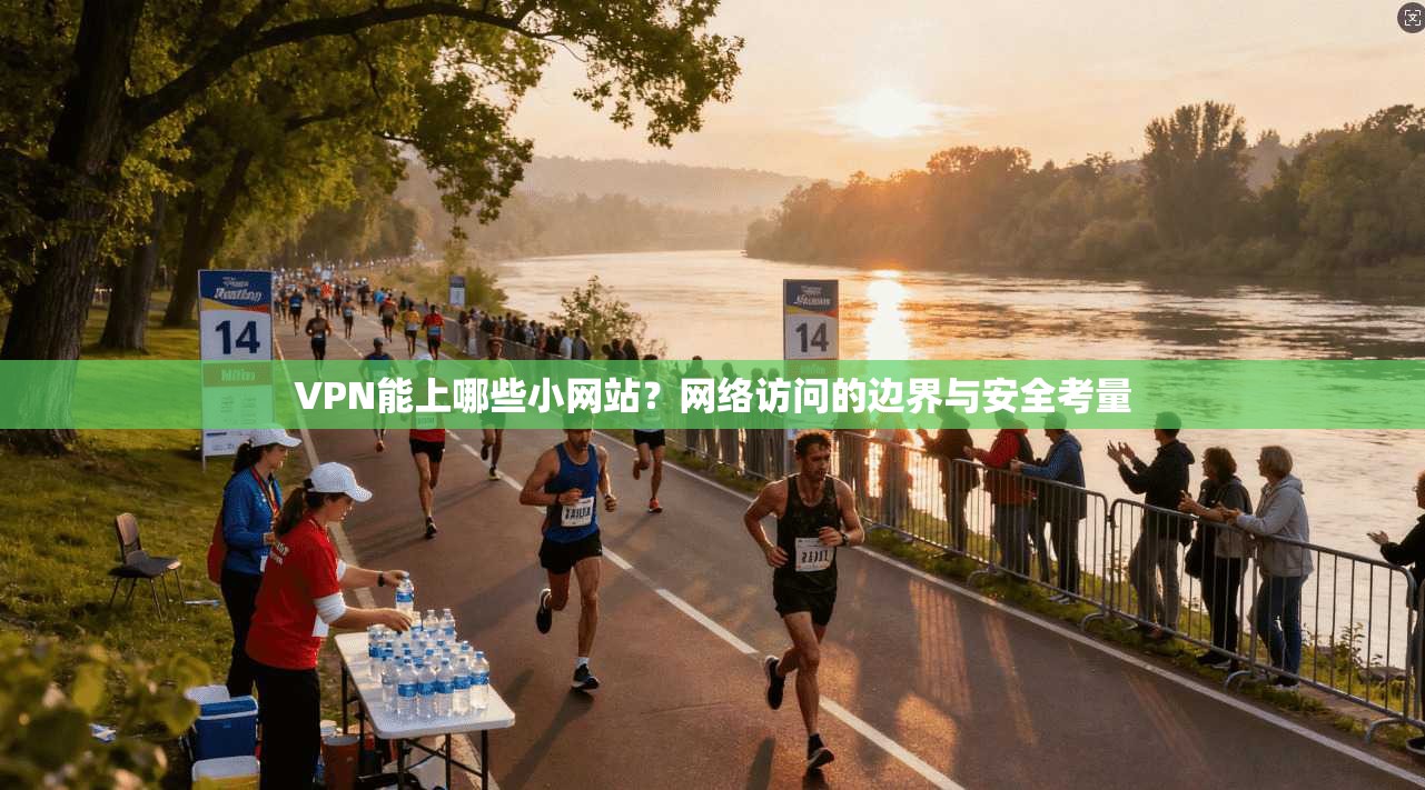 VPN能上哪些小网站？网络访问的边界与安全考量