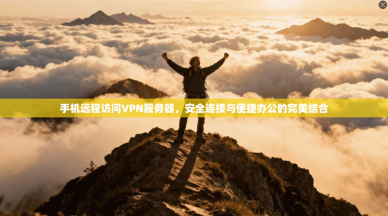 手机远程访问VPN服务器，安全连接与便捷办公的完美结合