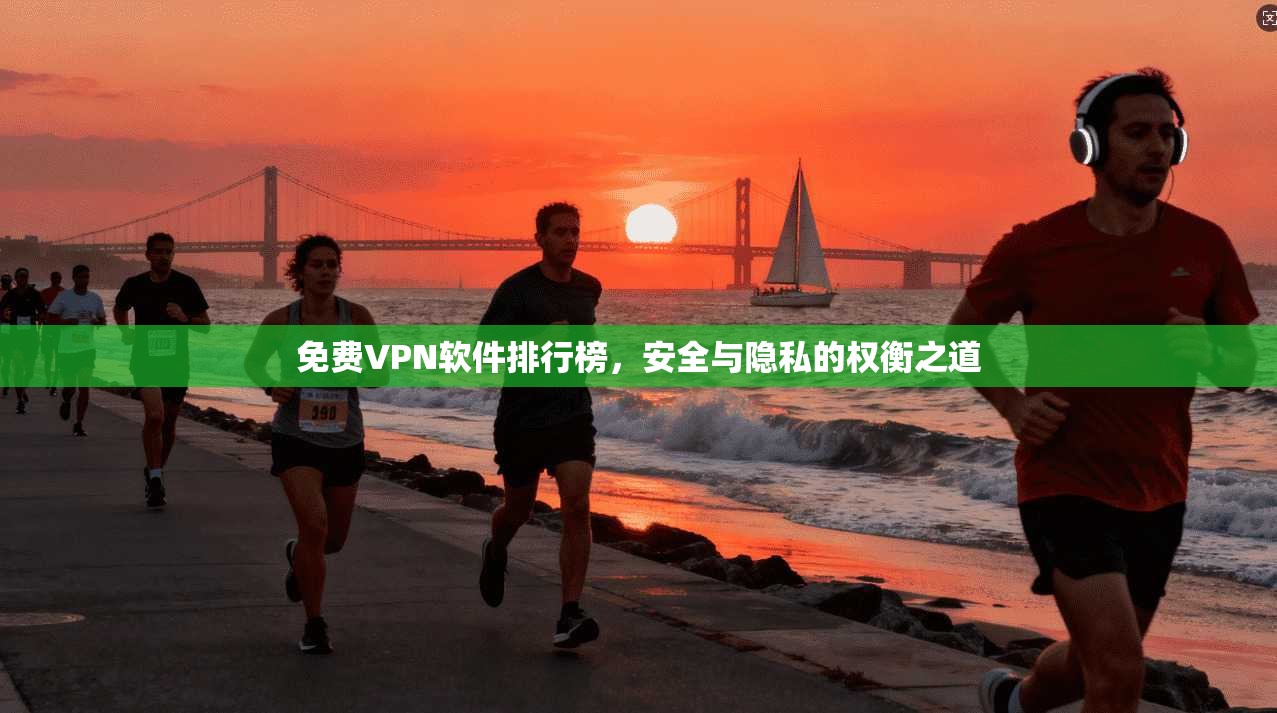 免费VPN软件排行榜，安全与隐私的权衡之道