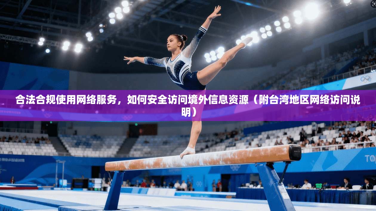 合法合规使用网络服务，如何安全访问境外信息资源（附台湾地区网络访问说明）