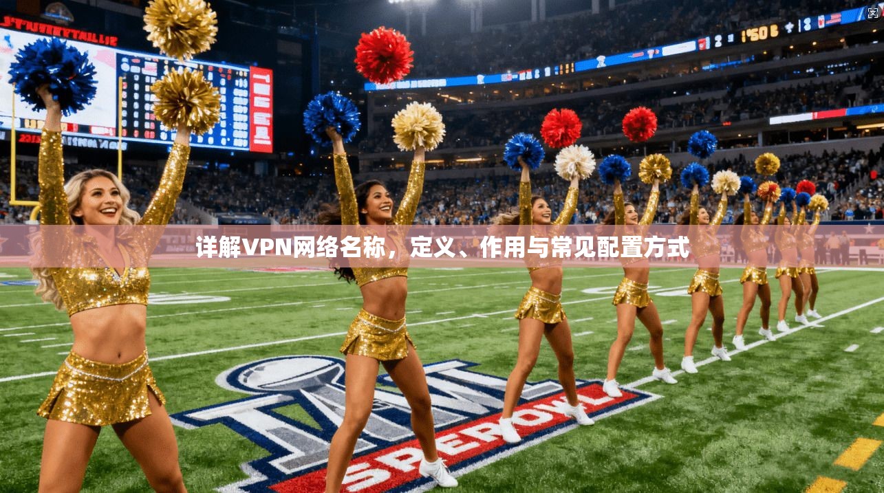 详解VPN网络名称，定义、作用与常见配置方式