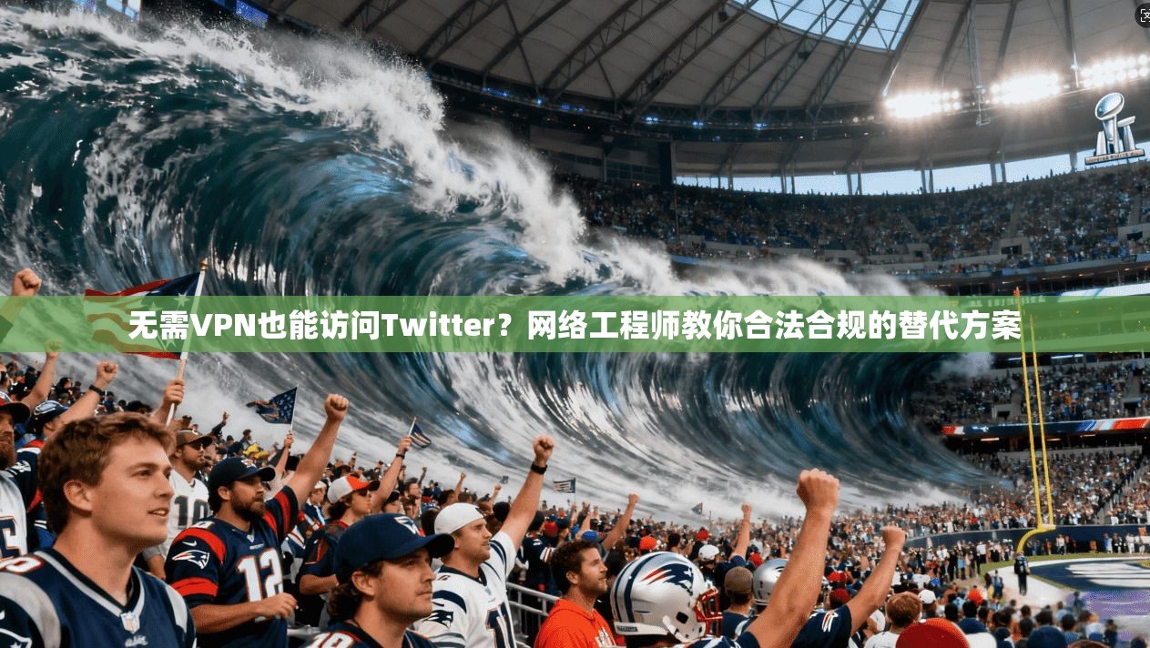 无需VPN也能访问Twitter？网络工程师教你合法合规的替代方案