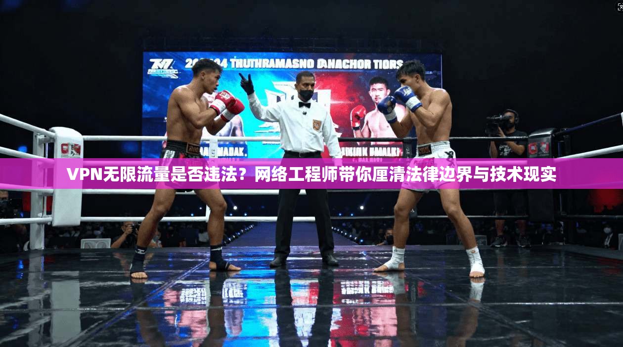 VPN无限流量是否违法？网络工程师带你厘清法律边界与技术现实
