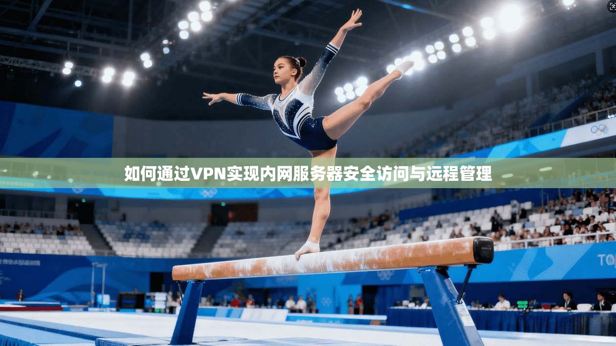 如何通过VPN实现内网服务器安全访问与远程管理
