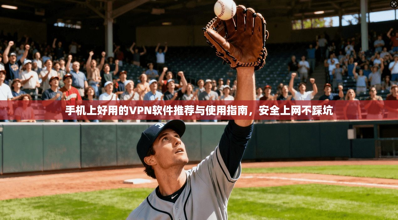 手机上好用的VPN软件推荐与使用指南，安全上网不踩坑