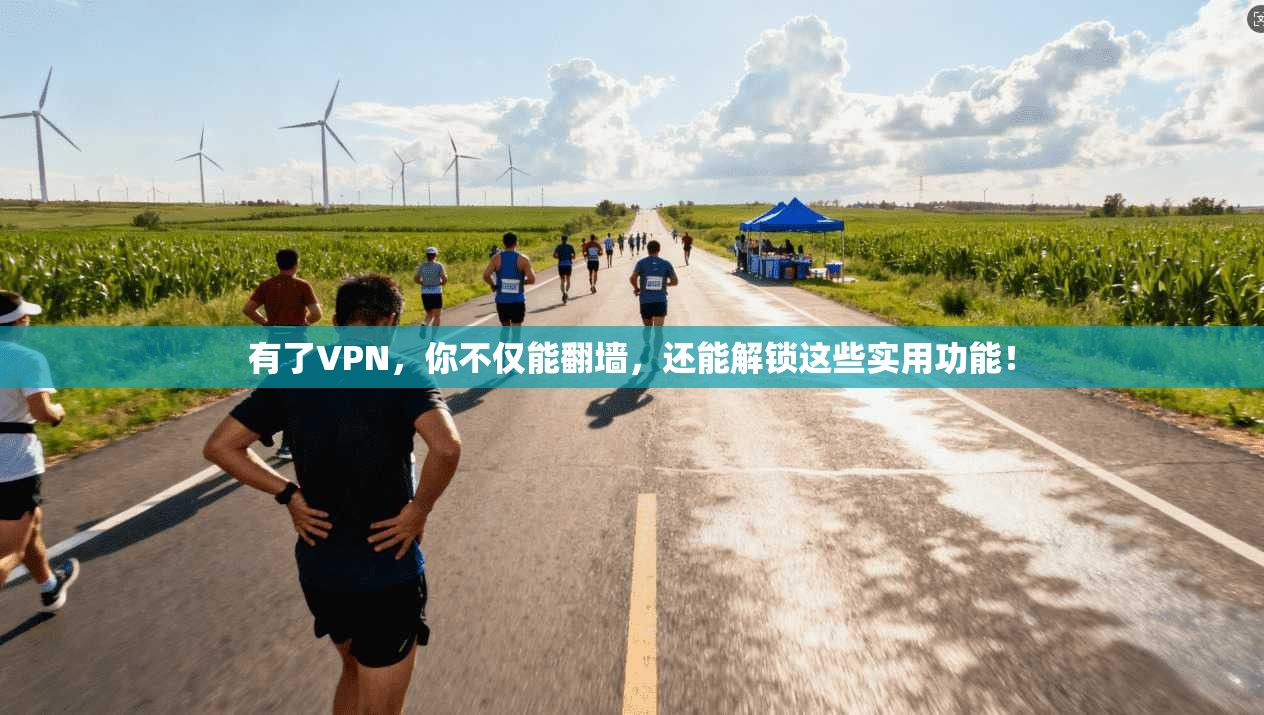 有了VPN，你不仅能翻墙，还能解锁这些实用功能！