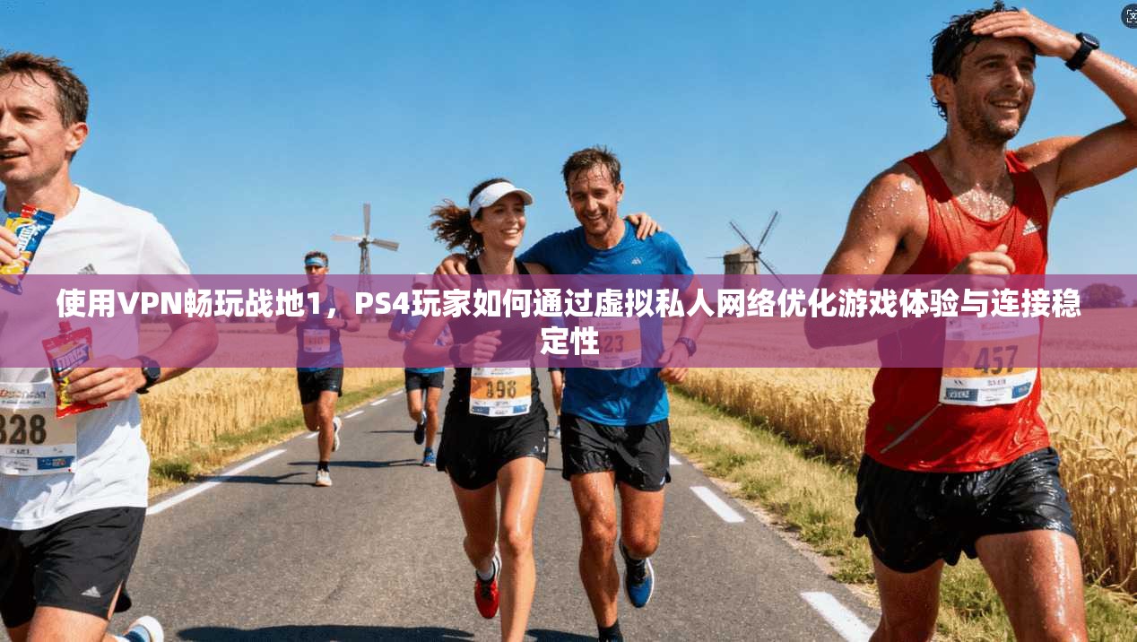 使用VPN畅玩战地1，PS4玩家如何通过虚拟私人网络优化游戏体验与连接稳定性