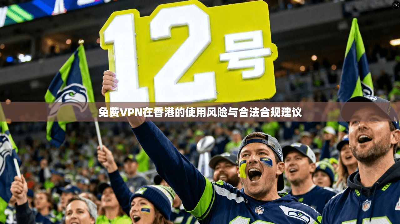 免费VPN在香港的使用风险与合法合规建议