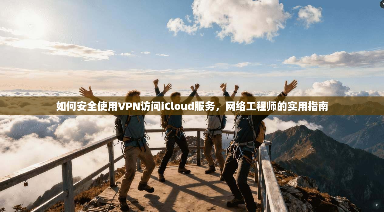 如何安全使用VPN访问iCloud服务，网络工程师的实用指南