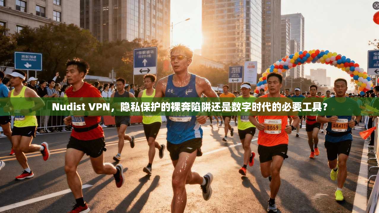 Nudist VPN,隐私保护的裸奔陷阱还是数字时代的必要工具? Nudist VPN,隐私保护的裸奔陷阱还是数字时代的必要工具?