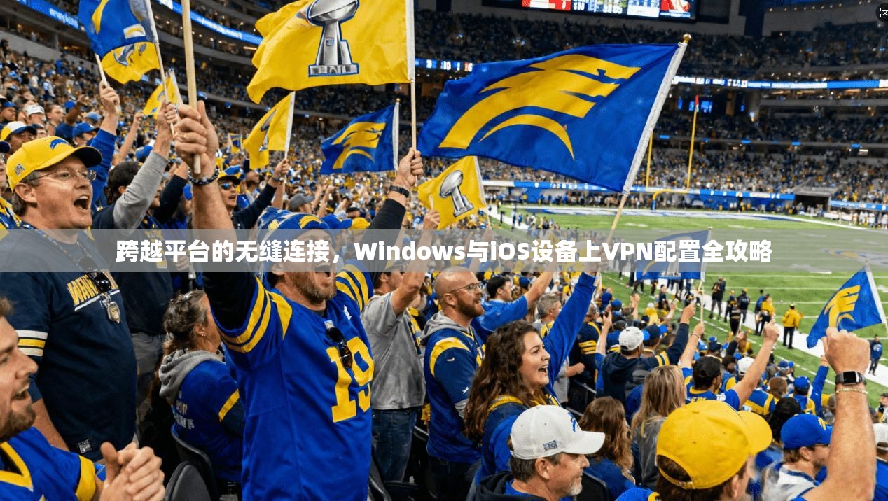 跨越平台的无缝连接，Windows与iOS设备上VPN配置全攻略