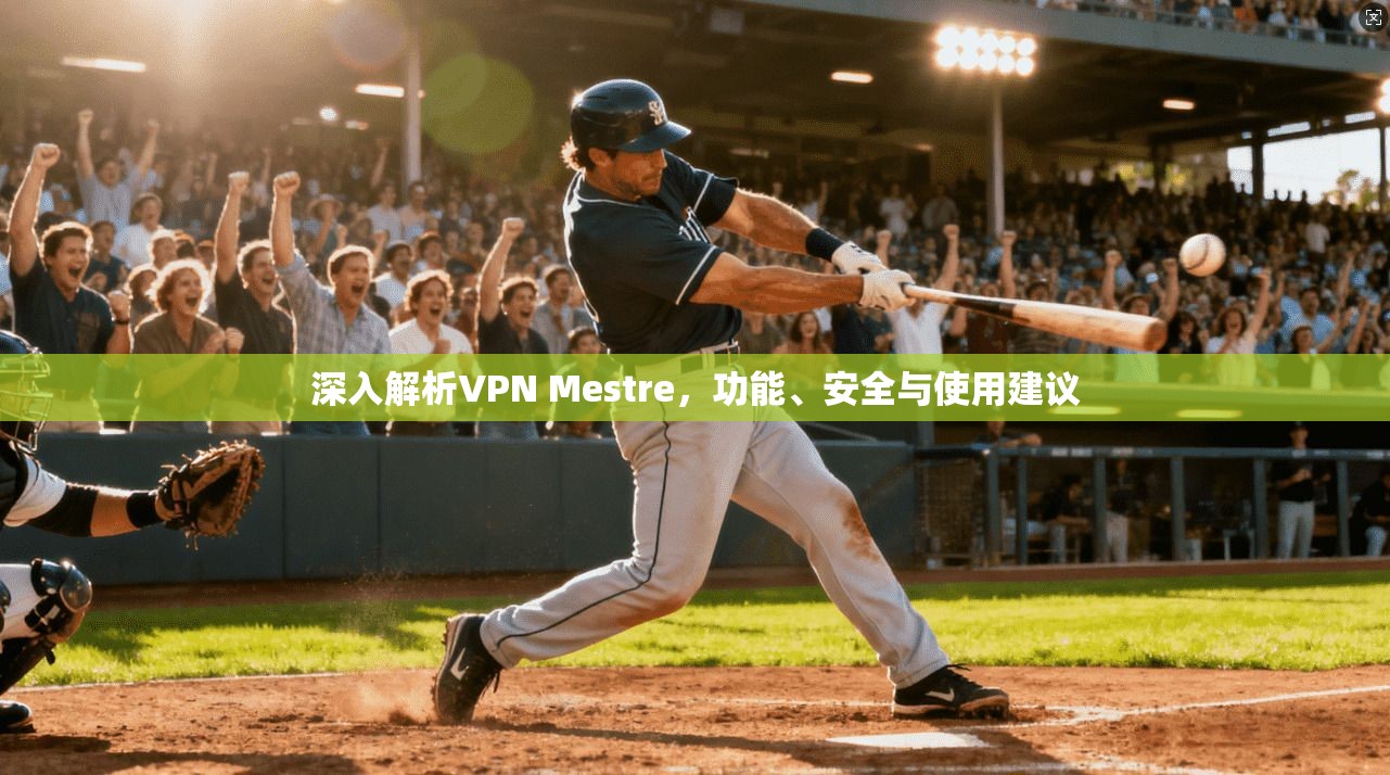 深入解析VPN Mestre，功能、安全与使用建议