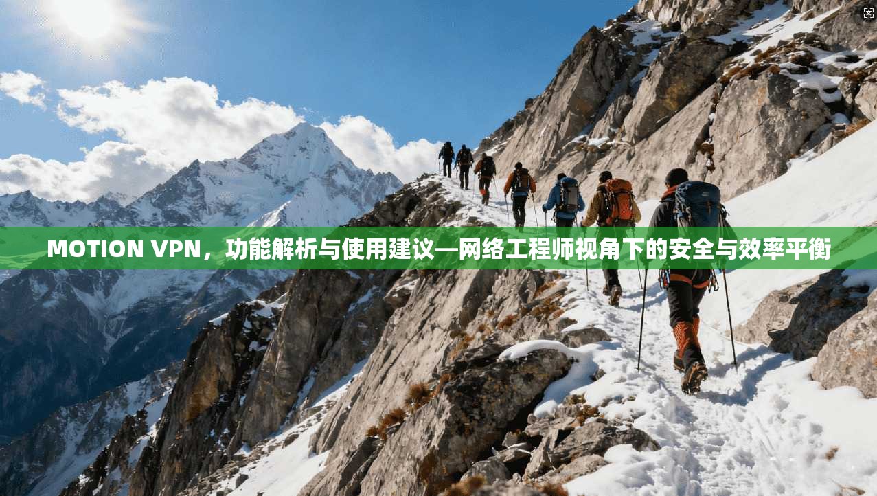 MOTION VPN,功能解析与使用建议—网络工程师视角下的安全与效率平衡 MOTION VPN,功能解析与使用建议—网络工程师视角下的安全与效率平衡