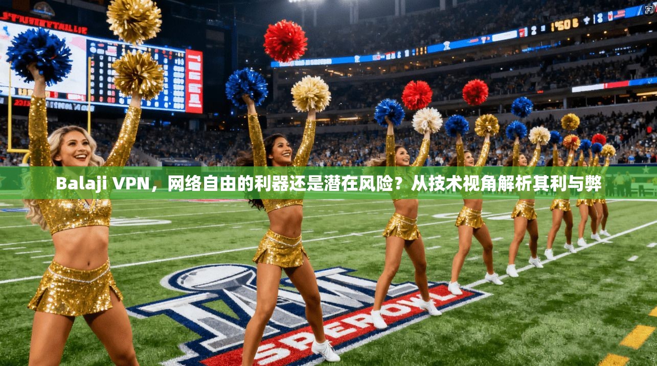 Balaji VPN，网络自由的利器还是潜在风险？从技术视角解析其利与弊