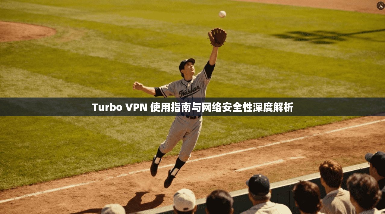 Turbo VPN 使用指南与网络安全性深度解析