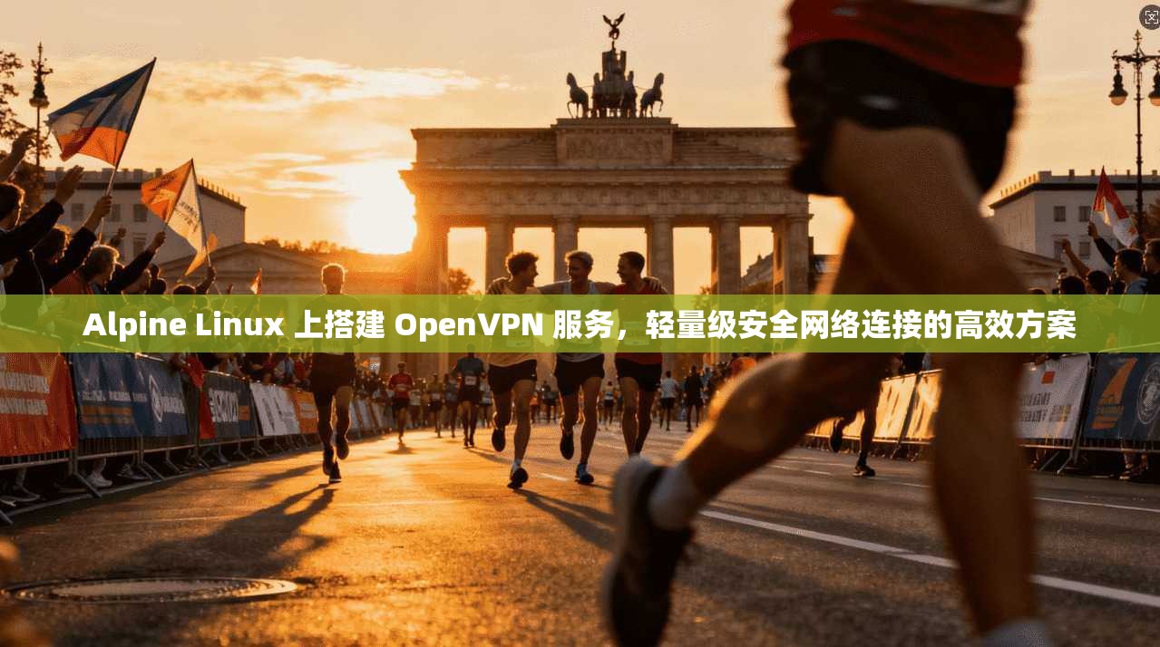 Alpine Linux 上搭建 OpenVPN 服务，轻量级安全网络连接的高效方案