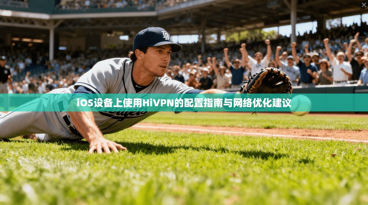 iOS设备上使用HiVPN的配置指南与网络优化建议