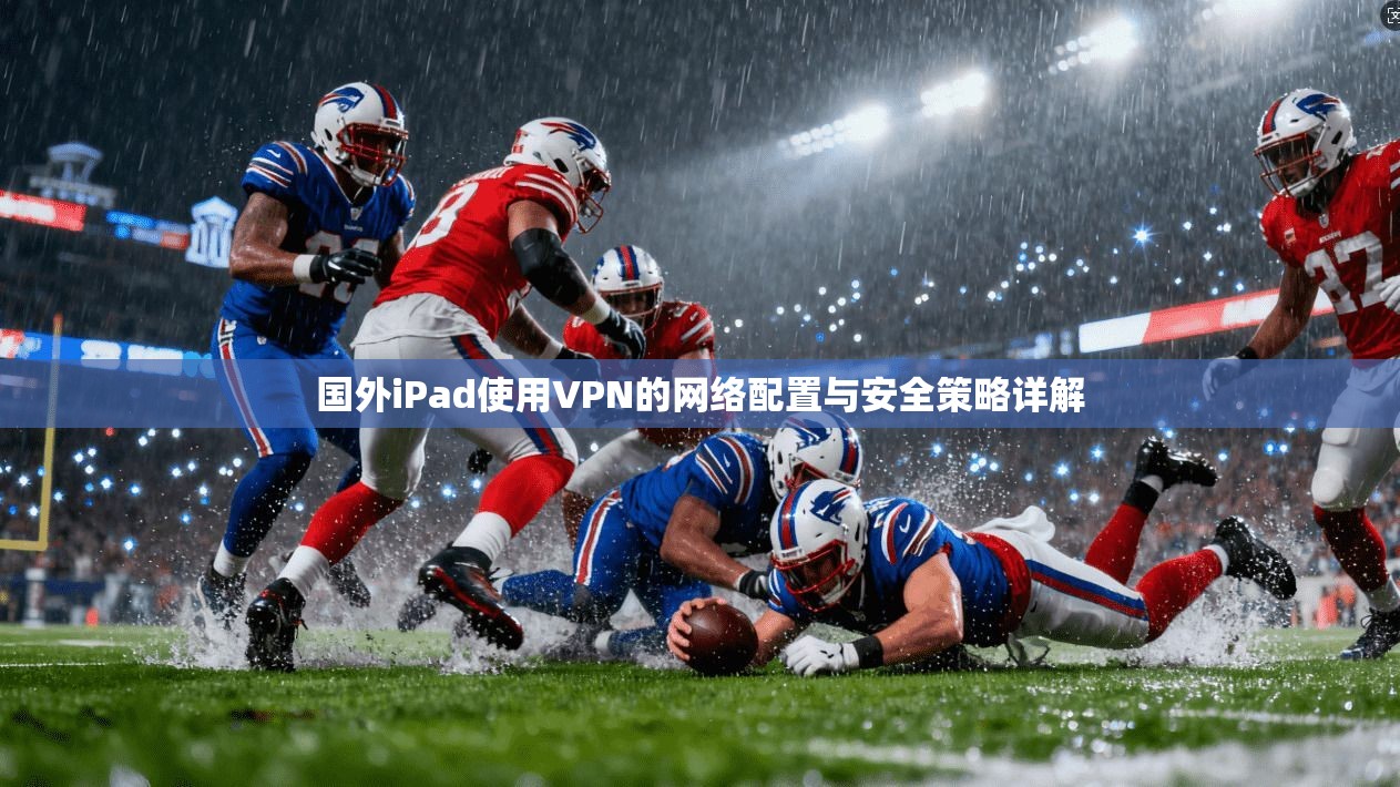 国外iPad使用VPN的网络配置与安全策略详解