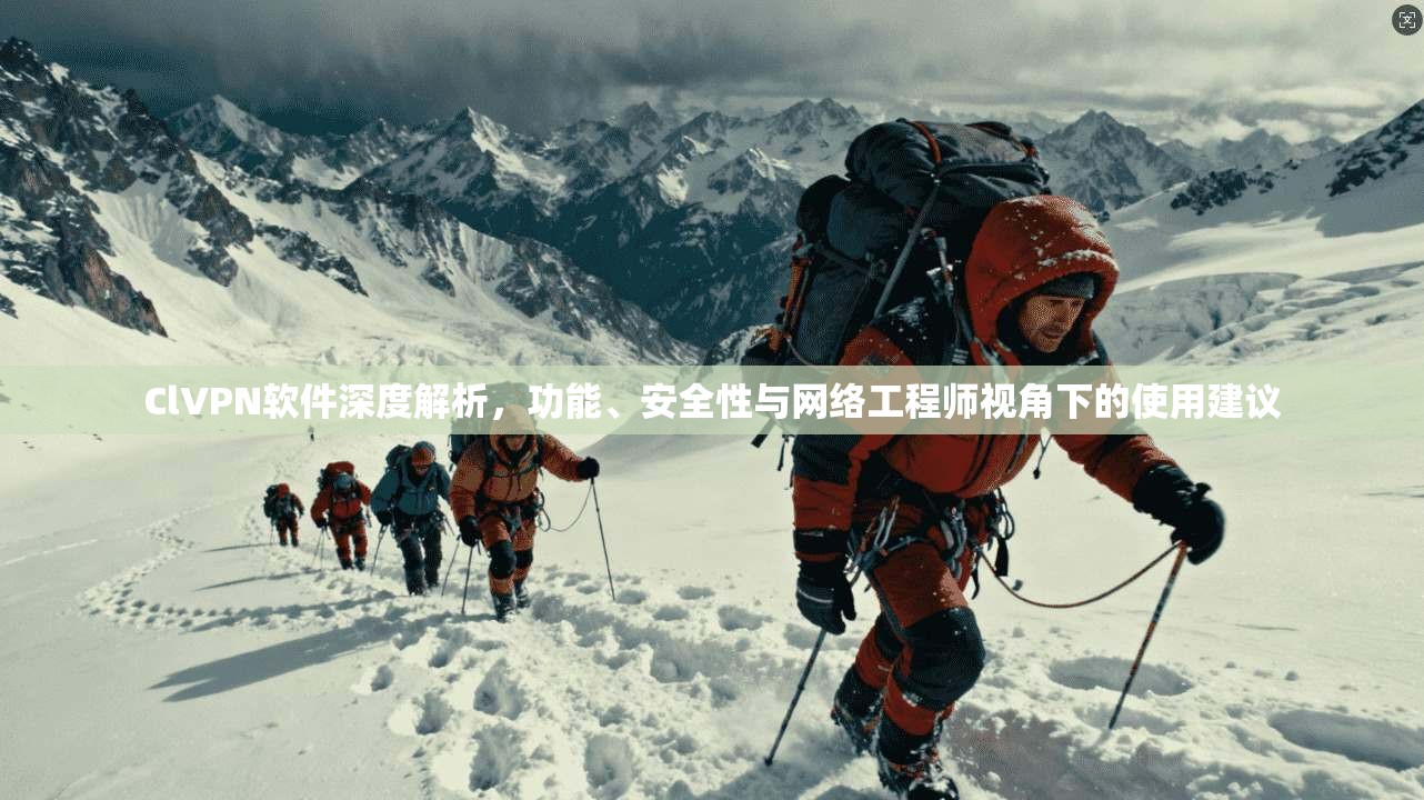 ClVPN软件深度解析，功能、安全性与网络工程师视角下的使用建议