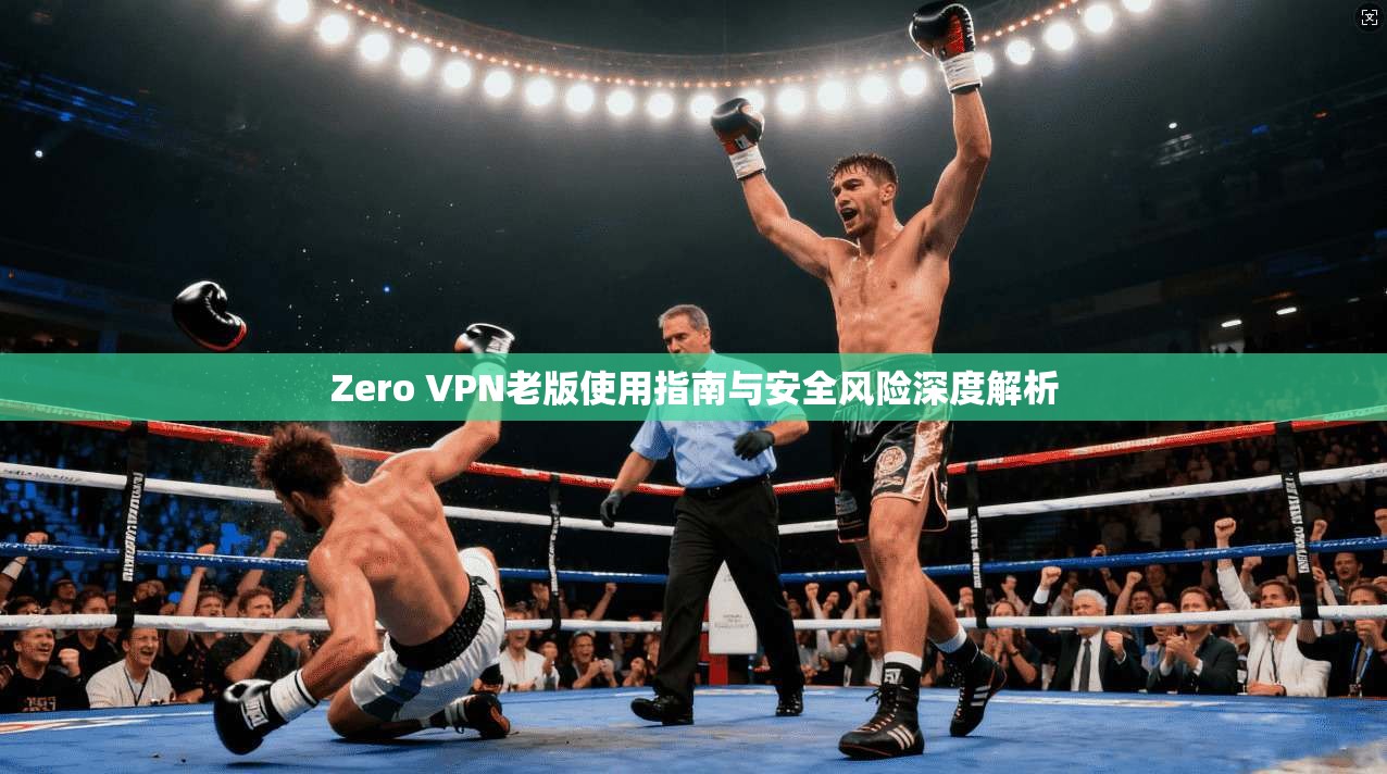 Zero VPN老版使用指南与安全风险深度解析