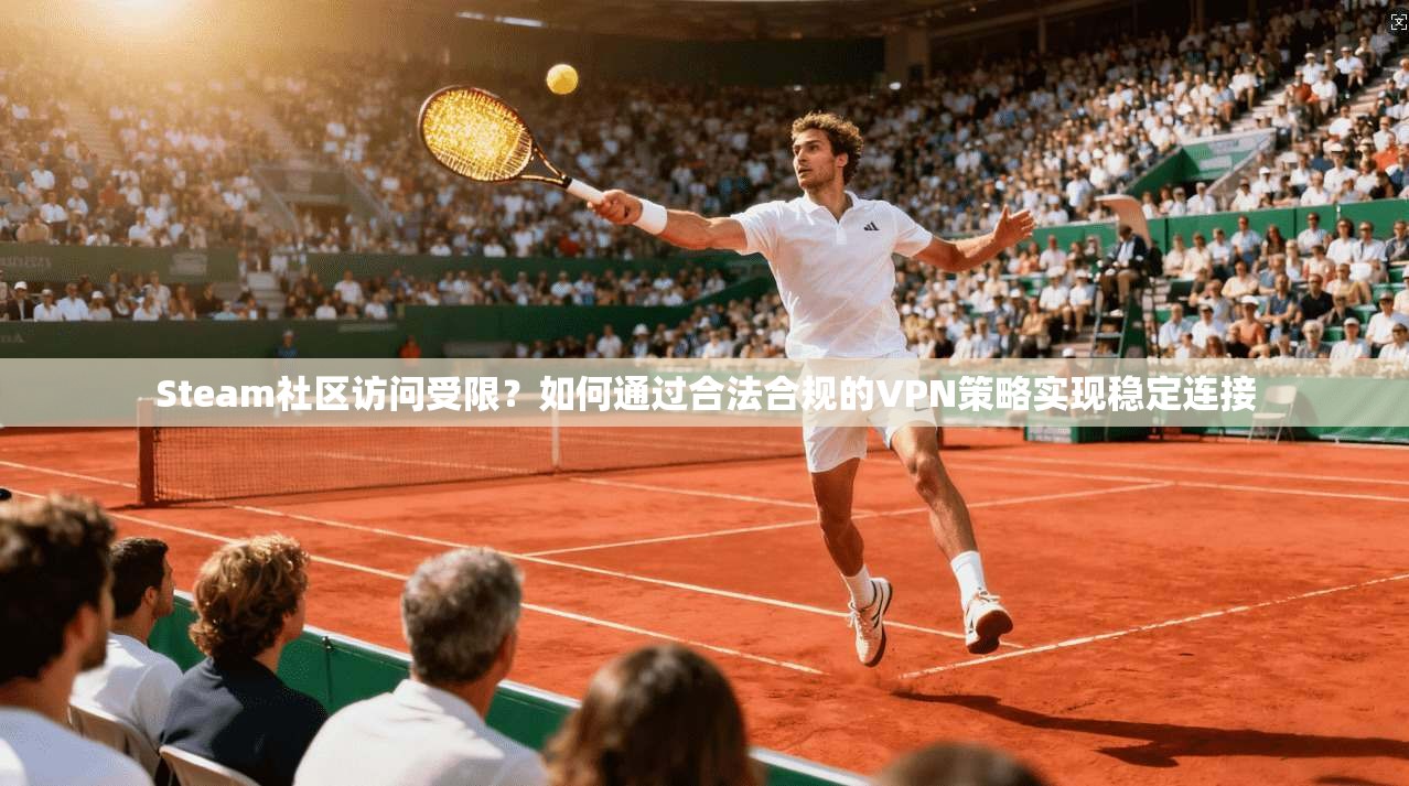 Steam社区访问受限？如何通过合法合规的VPN策略实现稳定连接