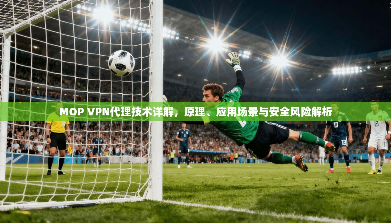 MOP VPN代理技术详解，原理、应用场景与安全风险解析