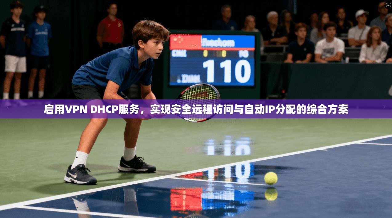 启用VPN DHCP服务，实现安全远程访问与自动IP分配的综合方案
